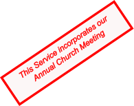 This Service incorporates our Annual Church Meeting