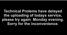 Technical Prolems have delayedthe uploading of todays service,please try again  Monday evening.Sorry for the inconvenience.